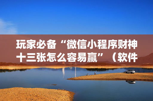 玩家必备“微信小程序财神十三张怎么容易赢”（软件出售)