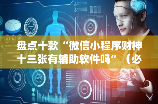 盘点十款“微信小程序财神十三张有辅助软件吗”（必赢神器)