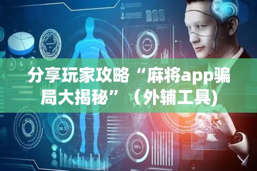 分享玩家攻略“麻将app骗局大揭秘”（外辅工具)