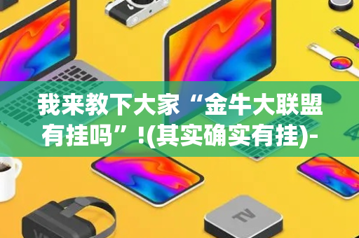 我来教下大家“金牛大联盟有挂吗”!(其实确实有挂)-抖音