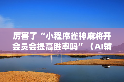 厉害了“小程序雀神麻将开会员会提高胜率吗”（AI辅助胡牌规则)
