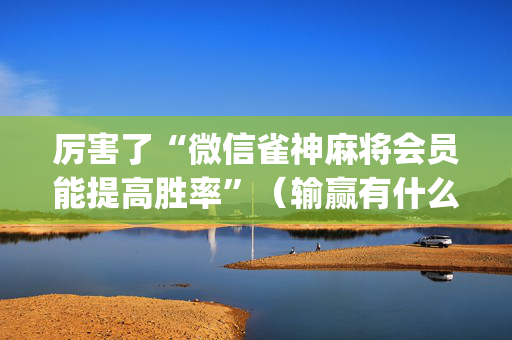 厉害了“微信雀神麻将会员能提高胜率”（输赢有什么规律)