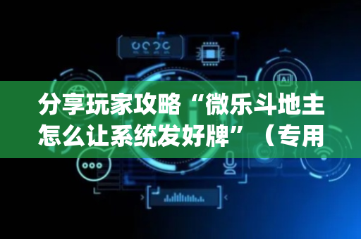 分享玩家攻略“微乐斗地主怎么让系统发好牌”（专用神器)