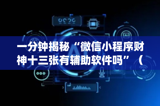 一分钟揭秘“微信小程序财神十三张有辅助软件吗”（可以设置输赢吗)