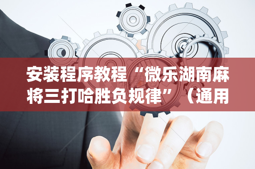 安装程序教程“微乐湖南麻将三打哈胜负规律”（通用挂软件多少钱)