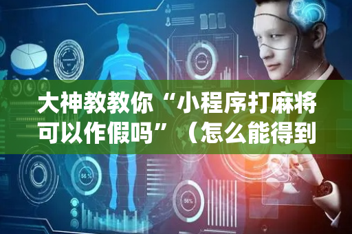 大神教教你“小程序打麻将可以作假吗”（怎么能得到好牌)