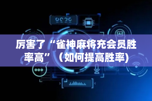 厉害了“雀神麻将充会员胜率高”（如何提高胜率)