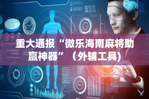 重大通报“微乐海南麻将助赢神器”（外辅工具)