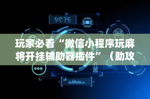 玩家必看“微信小程序玩麻将开挂辅助器插件”（助攻神器)