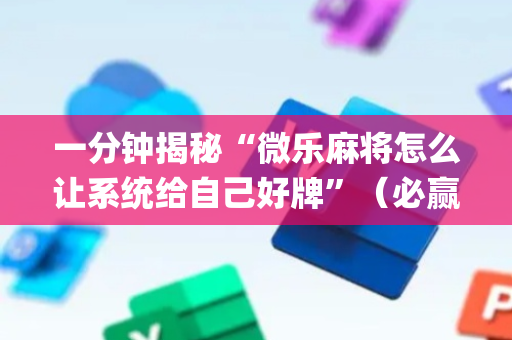 一分钟揭秘“微乐麻将怎么让系统给自己好牌”（必赢神器)