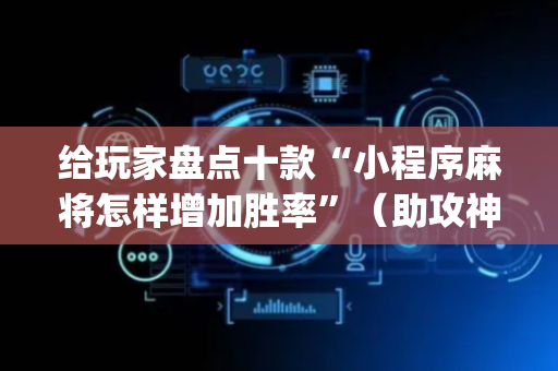 给玩家盘点十款“小程序麻将怎样增加胜率”（助攻神器)