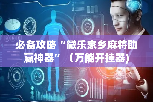 必备攻略“微乐家乡麻将助赢神器”（万能开挂器)