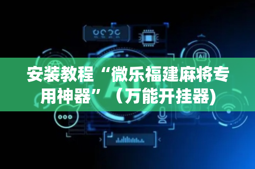 安装教程“微乐福建麻将专用神器”（万能开挂器)