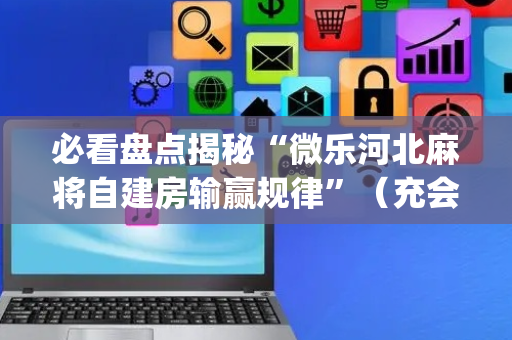 必看盘点揭秘“微乐河北麻将自建房输赢规律”（充会员胜率高)