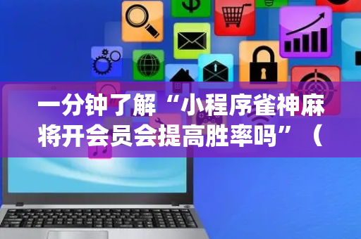 一分钟了解“小程序雀神麻将开会员会提高胜率吗”（怎么控制输赢)