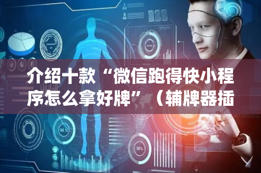 介绍十款“微信跑得快小程序怎么拿好牌”（辅牌器插件购买)
