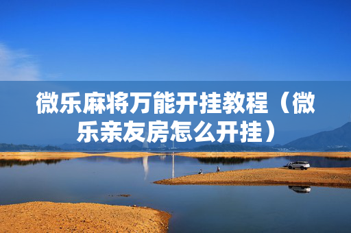 微乐麻将万能开挂教程（微乐亲友房怎么开挂）