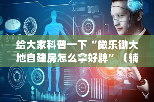 给大家科普一下“微乐锄大地自建房怎么拿好牌”（辅助器通用版)