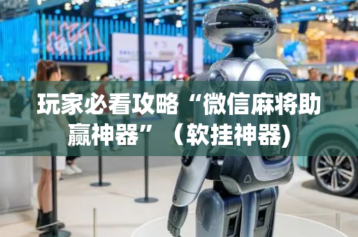 玩家必看攻略“微信麻将助赢神器”（软挂神器)