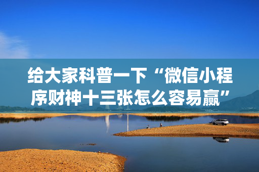 给大家科普一下“微信小程序财神十三张怎么容易赢”（插件开挂免费AI)