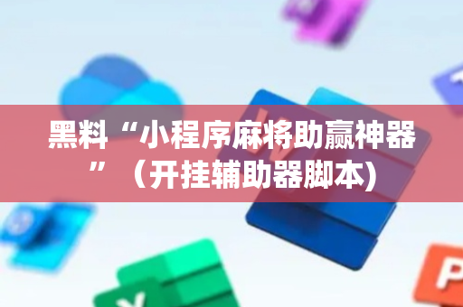 黑料“小程序麻将助赢神器”（开挂辅助器脚本)