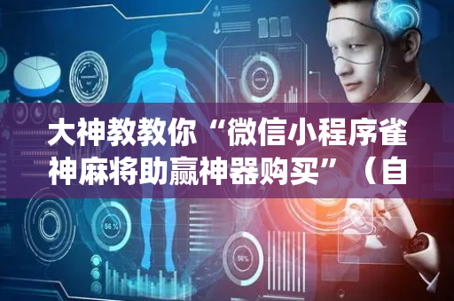 大神教教你“微信小程序雀神麻将助赢神器购买”（自建房怎么赢)