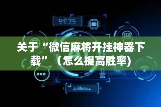 关于“微信麻将开挂神器下载”（怎么提高胜率)