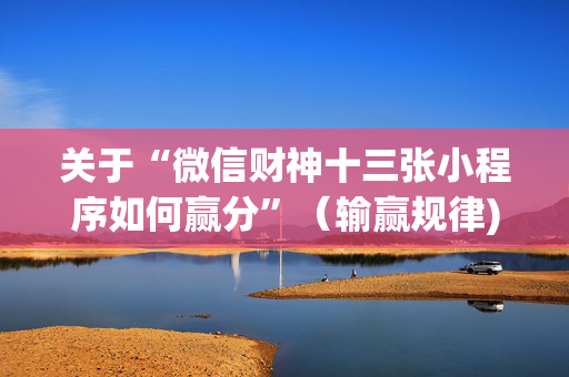关于“微信财神十三张小程序如何赢分”（输赢规律)
