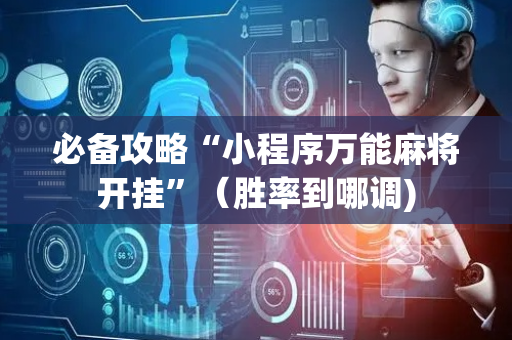 必备攻略“小程序万能麻将开挂”（胜率到哪调)