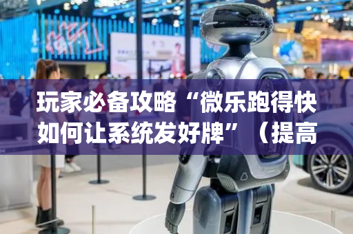 玩家必备攻略“微乐跑得快如何让系统发好牌”（提高胜率软件)