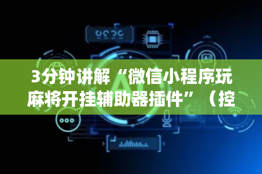3分钟讲解“微信小程序玩麻将开挂辅助器插件”（控牌神器)