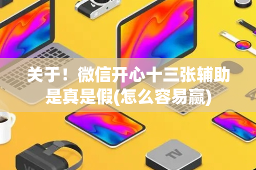 关于！微信开心十三张辅助是真是假(怎么容易赢)