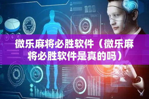 微乐麻将必胜软件（微乐麻将必胜软件是真的吗）
