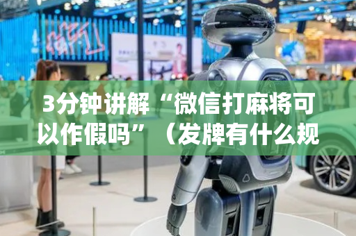 3分钟讲解“微信打麻将可以作假吗”（发牌有什么规律吗)