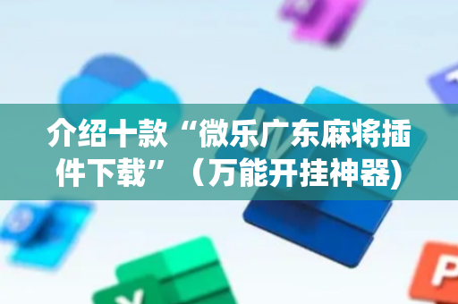 介绍十款“微乐广东麻将插件下载”（万能开挂神器)