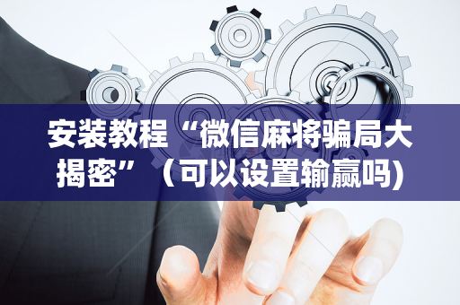 安装教程“微信麻将骗局大揭密”（可以设置输赢吗)