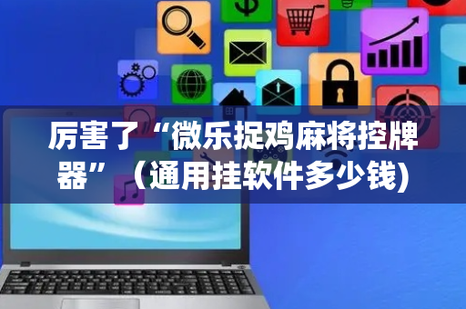厉害了“微乐捉鸡麻将控牌器”（通用挂软件多少钱)
