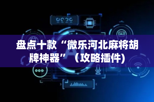 盘点十款“微乐河北麻将胡牌神器”（攻略插件)