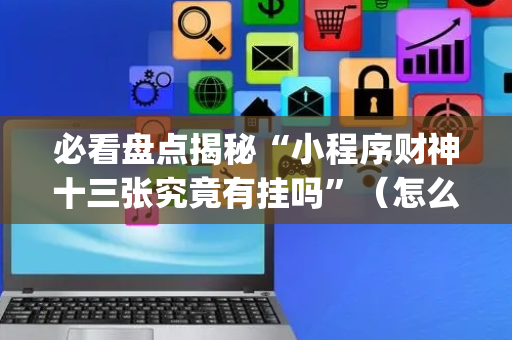 必看盘点揭秘“小程序财神十三张究竟有挂吗”（怎么设置能有好牌)