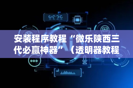 安装程序教程“微乐陕西三代必赢神器”（透明器教程)