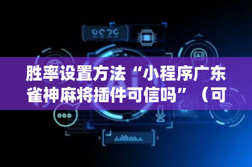 胜率设置方法“小程序广东雀神麻将插件可信吗”（可以设置输赢吗)