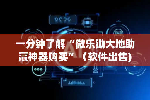 一分钟了解“微乐锄大地助赢神器购买”（软件出售)
