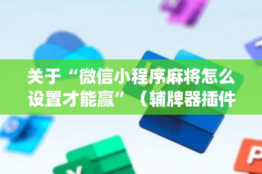 关于“微信小程序麻将怎么设置才能赢”（辅牌器插件购买)