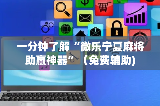 一分钟了解“微乐宁夏麻将助赢神器”（免费辅助)