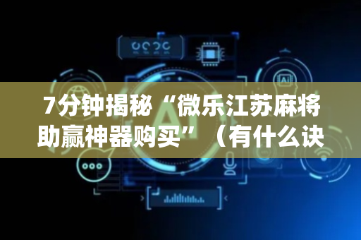 7分钟揭秘“微乐江苏麻将助赢神器购买”（有什么诀窍)