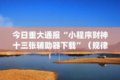 今日重大通报“小程序财神十三张辅助器下载”（规律确实有挂)
