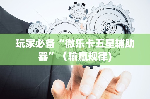 玩家必备“微乐卡五星辅助器”（输赢规律)