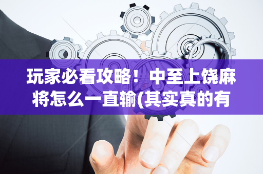 玩家必看攻略！中至上饶麻将怎么一直输(其实真的有挂)