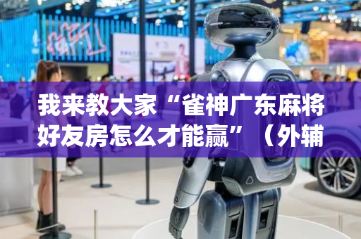 我来教大家“雀神广东麻将好友房怎么才能赢”（外辅工具)