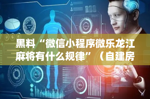 黑料“微信小程序微乐龙江麻将有什么规律”（自建房怎么拿好牌)